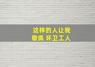 这样的人让我敬佩 环卫工人